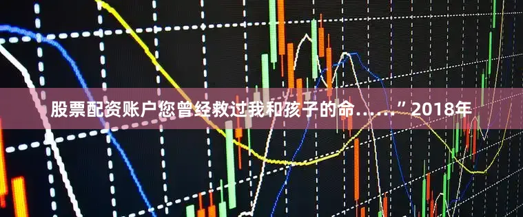 股票配资账户您曾经救过我和孩子的命……”2018年