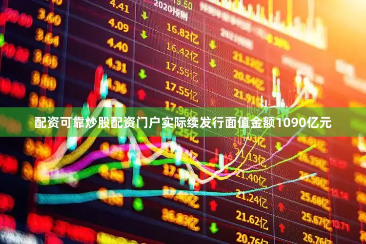 配资可靠炒股配资门户实际续发行面值金额1090亿元
