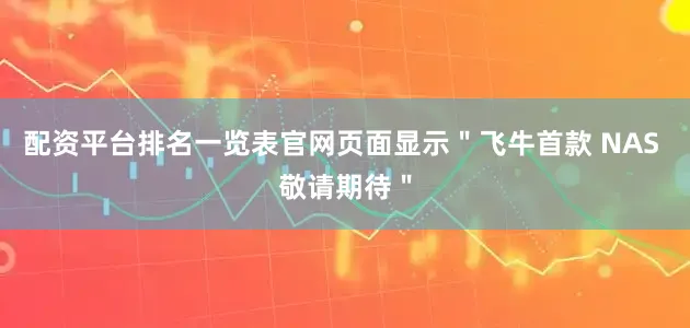 配资平台排名一览表官网页面显示＂飞牛首款 NAS 敬请期待＂