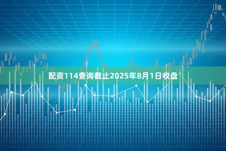 配资114查询截止2025年8月1日收盘
