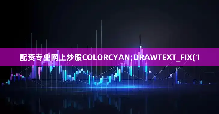 配资专业网上炒股COLORCYAN;DRAWTEXT_FIX(1