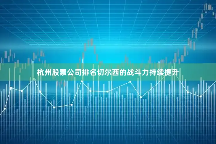 杭州股票公司排名切尔西的战斗力持续提升