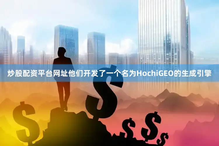 炒股配资平台网址他们开发了一个名为HochiGEO的生成引擎